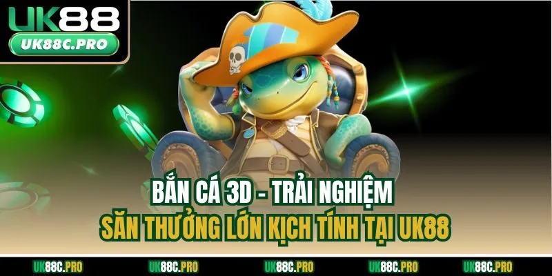 Bắn Cá 3D - Trải Nghiệm Săn Thưởng Lớn Kịch Tính Tại UK88