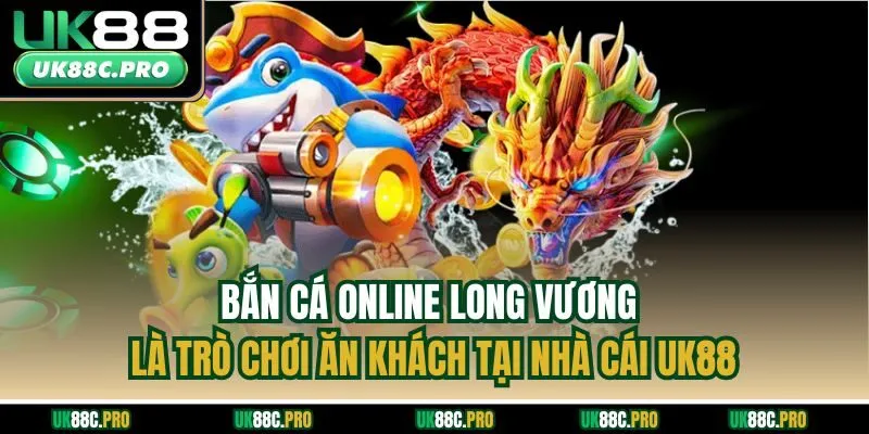 Bắn cá online long vương là trò chơi ăn khách tại nhà cái UK88