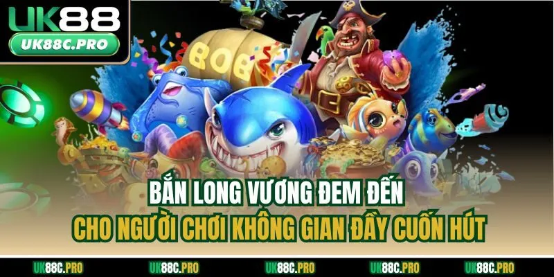 Bắn long vương đem đến cho người chơi không gian đầy cuốn hút