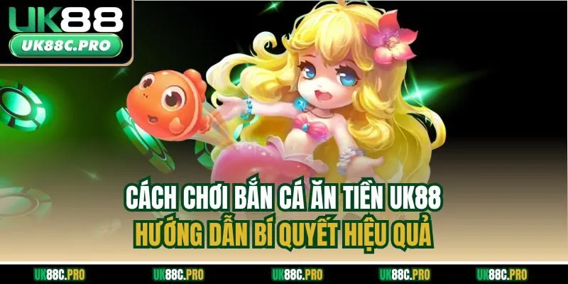 Cách Chơi Bắn Cá Ăn Tiền UK88 - Hướng Dẫn Bí Quyết Hiệu Quả
