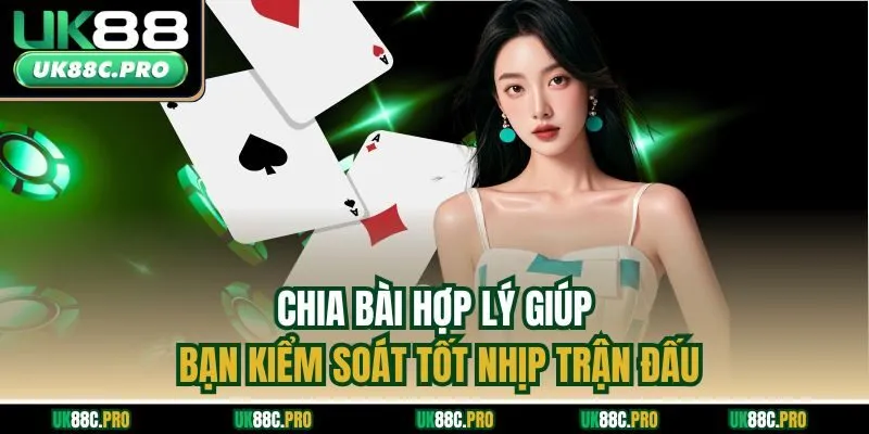 Chia bài hợp lý giúp bạn kiểm soát tốt nhịp trận đấu
