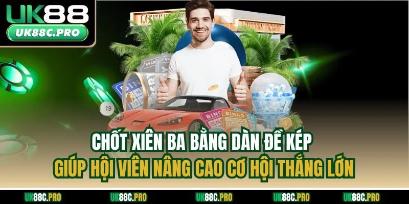 Chốt xiên ba bằng dàn đề kép giúp hội viên nâng cao cơ hội thắng lớn