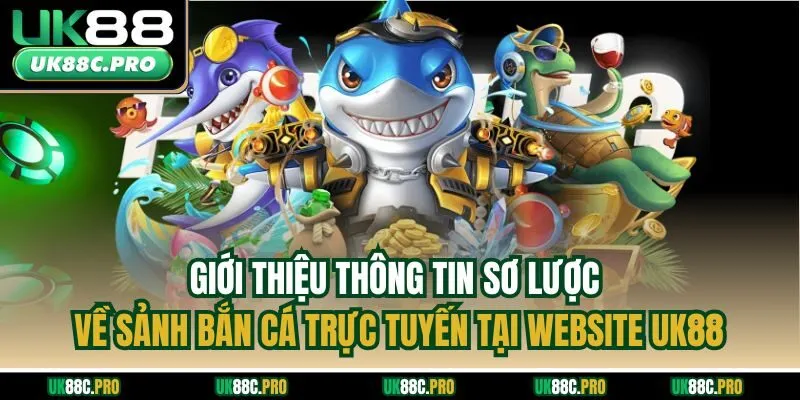 Giới thiệu thông tin sơ lược về sảnh bắn cá trực tuyến tại website UK88