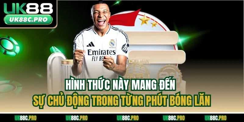 Hình thức này mang đến sự chủ động trong từng phút bóng lăn