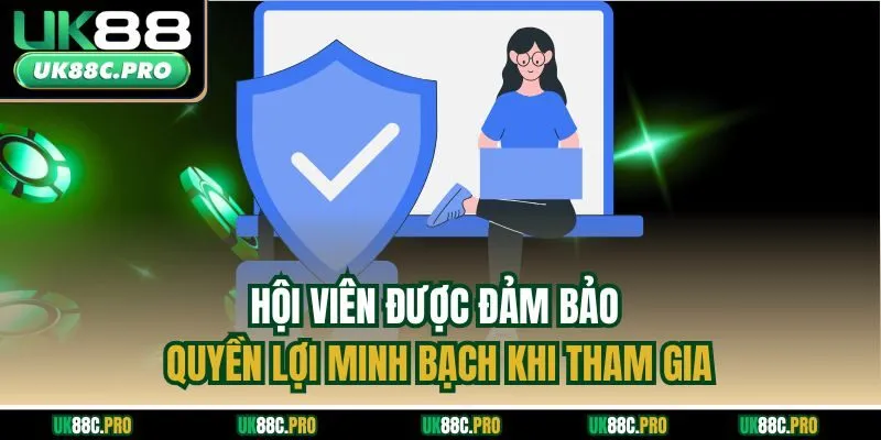 Hội viên được đảm bảo quyền lợi minh bạch khi tham gia