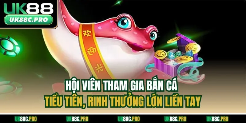 Hội viên tham gia bắn cá tiểu tiên, rinh thưởng lớn liền tay