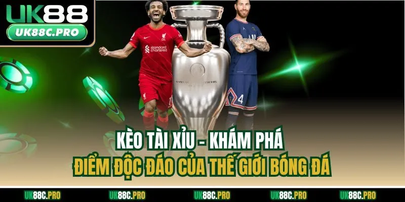Kèo Tài Xỉu - Khám Phá Điểm Độc Đáo Của Thế Giới Bóng Đá