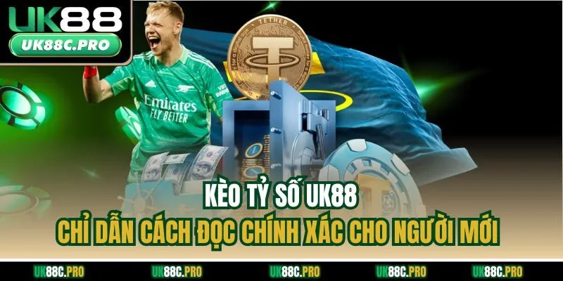 Kèo Tỷ Số UK88 - Chỉ Dẫn Cách Đọc Chính Xác Cho Người Mới