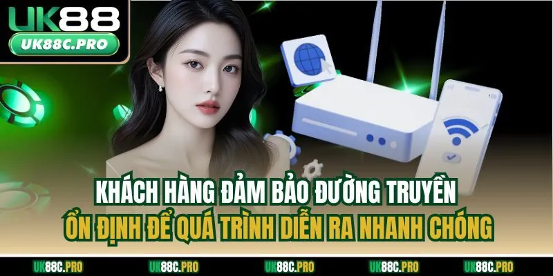 Khách hàng đảm bảo đường truyền ổn định để quá trình diễn ra nhanh chóng