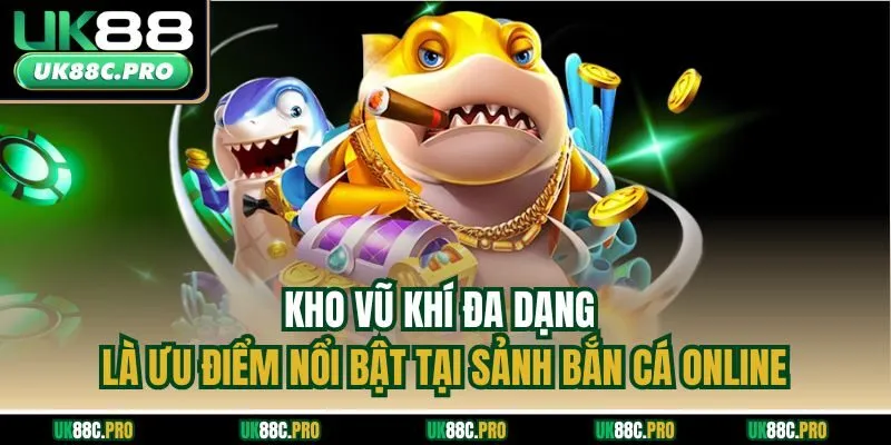 Kho vũ khí đa dạng là ưu điểm nổi bật tại sảnh bắn cá online