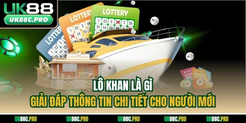 Lô Khan Là Gì - Giải Đáp Thông Tin Chi Tiết Cho Người Mới