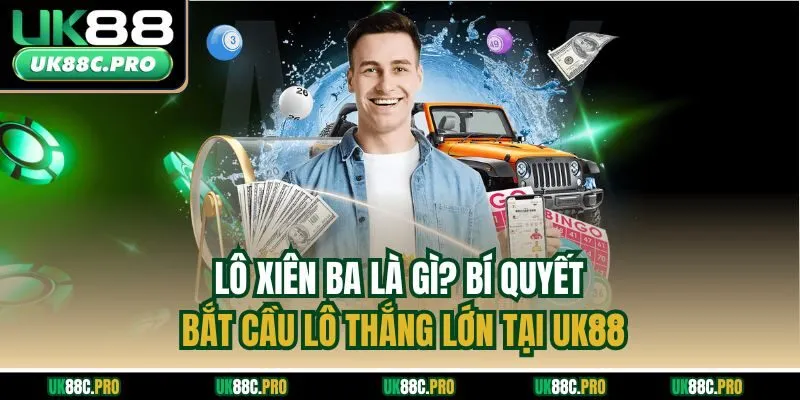 Lô Xiên Ba Là Gì? Bí Quyết Bắt Cầu Lô Thắng Lớn Tại UK88