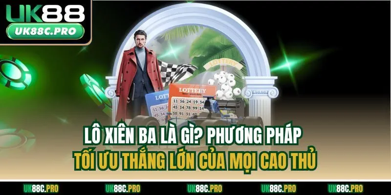 Lô xiên ba là gì? Phương pháp tối ưu thắng lớn của mọi cao thủ