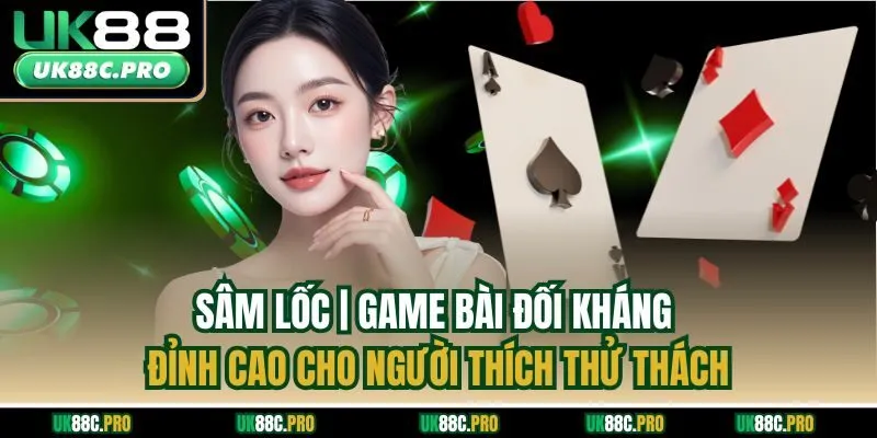 Sâm lốc | Game Bài Đối Kháng Đỉnh Cao Cho Người Thích Thử Thách