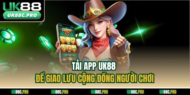 Tải app UK88 để giao lưu cộng đồng người chơi