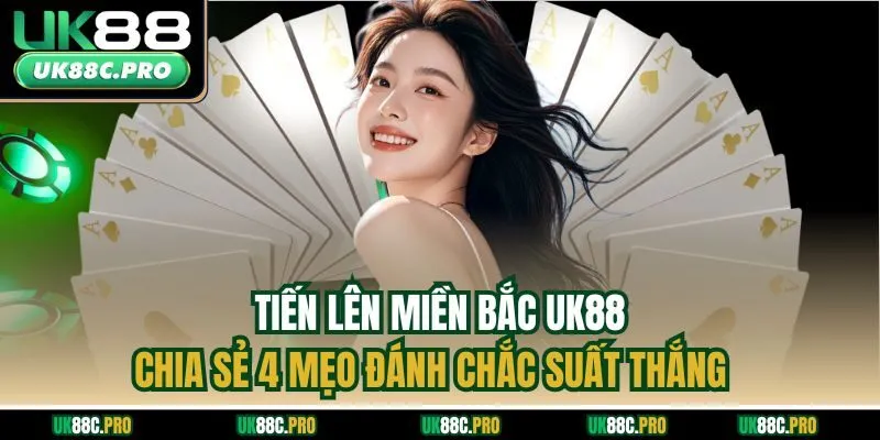 Tiến Lên Miền Bắc UK88 - Chia sẻ 4 Mẹo Đánh Chắc Suất Thắng
