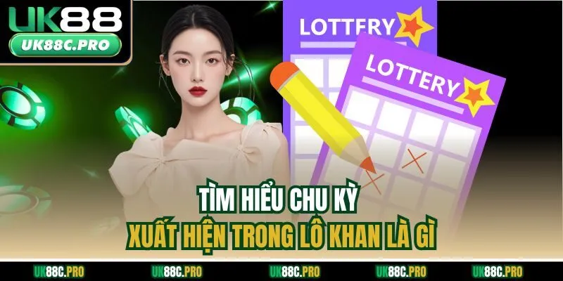 Tìm hiểu chu kỳ xuất hiện trong lô khan là gì