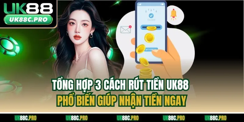 Tổng hợp 3 cách rút tiền UK88 phổ biến giúp nhận tiền ngay