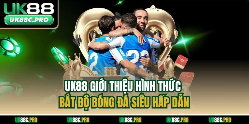 UK88 giới thiệu hình thức bắt độ bóng đá siêu hấp dẫn